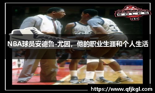 NBA球员安德鲁-尤因，他的职业生涯和个人生活
